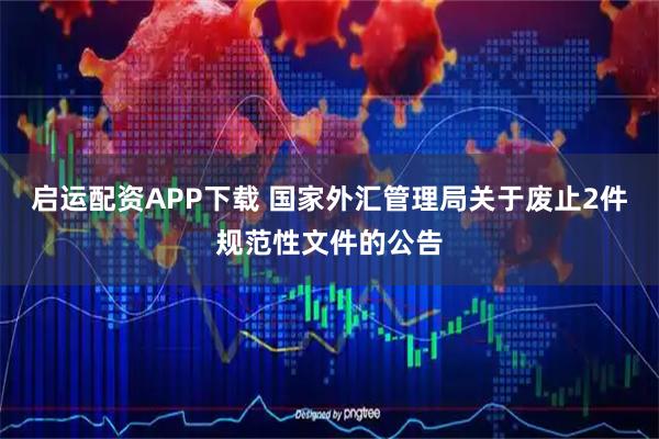 启运配资APP下载 国家外汇管理局关于废止2件规范性文件的公告