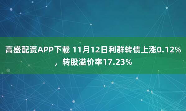 高盛配资APP下载 11月12日利群转债上涨0.12%,转股溢价率17.23%
