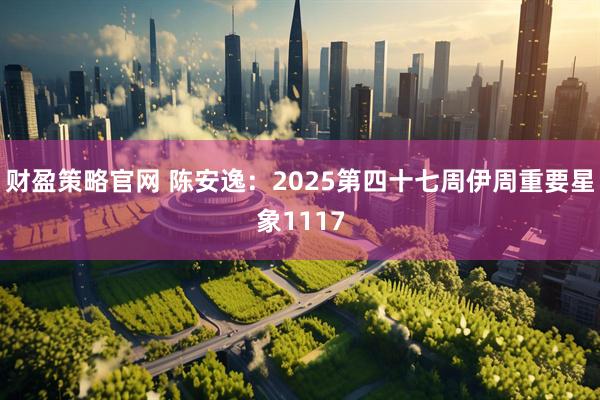 财盈策略官网 陈安逸:2025第四十七周伊周重要星象1117