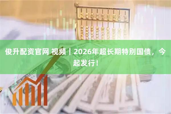 俊升配资官网 视频｜2026年超长期特别国债，今起发行！