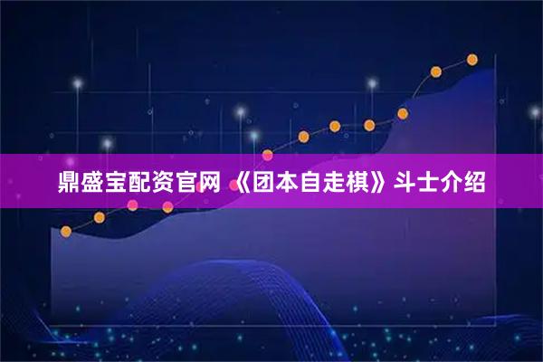 鼎盛宝配资官网 《团本自走棋》斗士介绍