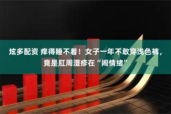 炫多配资 痒得睡不着！女子一年不敢穿浅色裤，竟是肛周湿疹在“闹情绪”