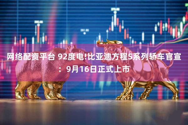 网络配资平台 92度电!比亚迪方程S系列轿车官宣：9月16日正式上市