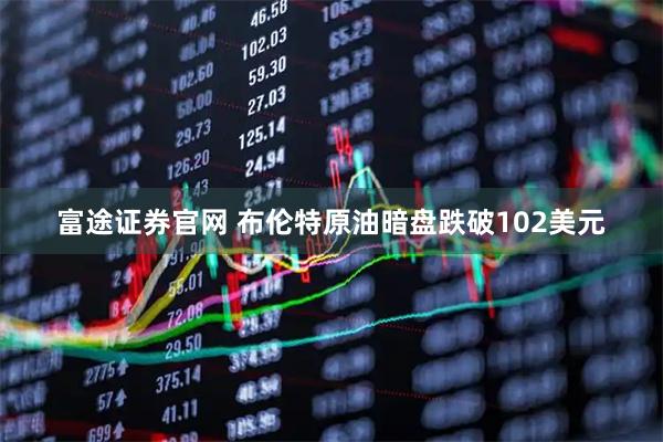 富途证券官网 布伦特原油暗盘跌破102美元